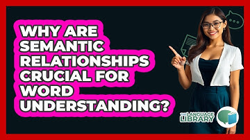 Why Are Semantic Relationships Crucial For Word Understanding?