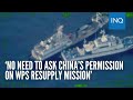 ‘No need to ask China’s permission on WPS resupply mission’