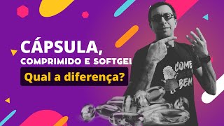 Cápsula, comprimido e softgel, qual a diferença?
