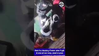 मवत Pre-Wedding म बवल डसर न दलह क चच क मर थपपड, डसरस पर हमल