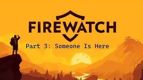 Firewatch Playthrough Part 3: Someone Is Here