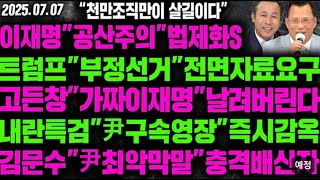 [LIVE]이재명&quot;공산주의&quot;법제화S트럼프&quot;부정선거&quot;전면자료요구고든창&quot;가짜이재명&quot;날려버린다내란특검&quot;尹구속영장&quot;즉시감옥 - 2025.07.07
