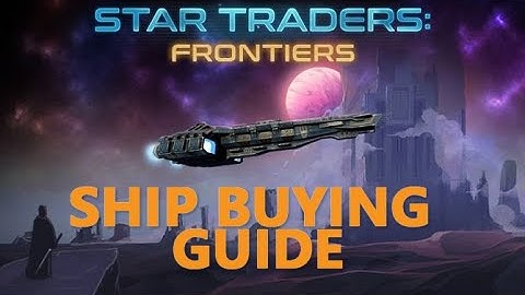 Star Traders Frontiers Ship Buying Guide for Noobies