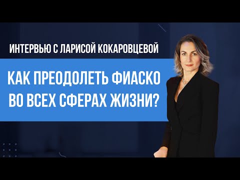Интервью с Ларисой Кокаровцевой «Как преодолеть фиаско во всех сферах жизни?»