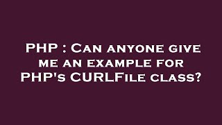 PHP : Can anyone give me an example for PHP's CURLFile class