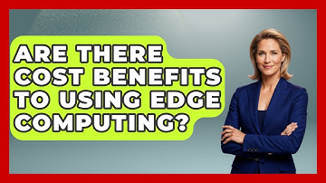 Are There Cost Benefits to Using Edge Computing? - Internet Infrastructure Explained