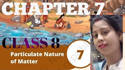 PARTICULATE NATURE OF MATTER, CLASS -8 ,SCIENCE , NCERT, CURIOSITY ,CHAPTER 7