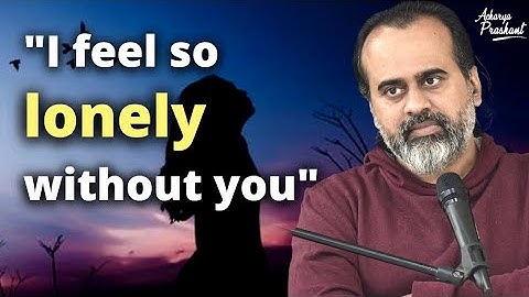 I feel so lonely without you || Acharya Prashant