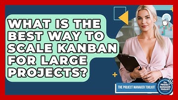 What Is The Best Way To Scale Kanban For Large Projects? - The Project Manager Toolkit