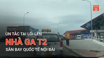 ÙN TẮC TẠI LỐI LÊN NHÀ GA T2 SÂN BAY QUỐC TẾ NỘI BÀI  | VTC9