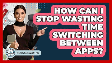 How Can I Stop Wasting Time Switching Between Apps? - The Time Management Pro