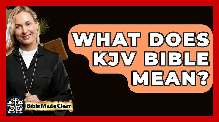 What Does KJV Bible Mean? - BibleMadeClear.com