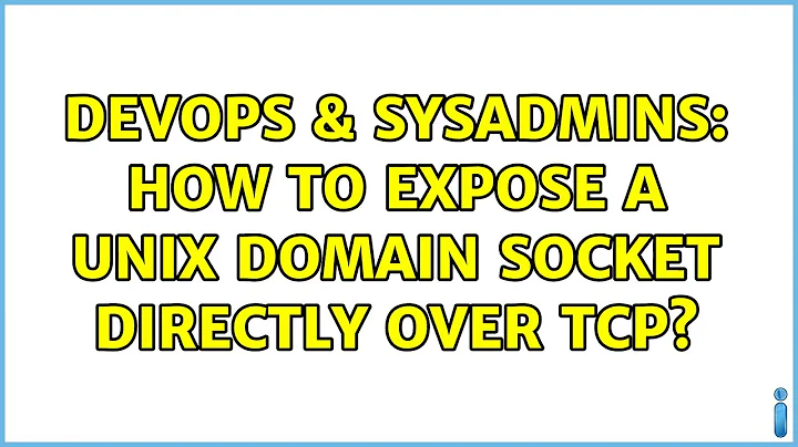 DevOps & SysAdmins: How to expose a UNIX domain socket directly over TCP?