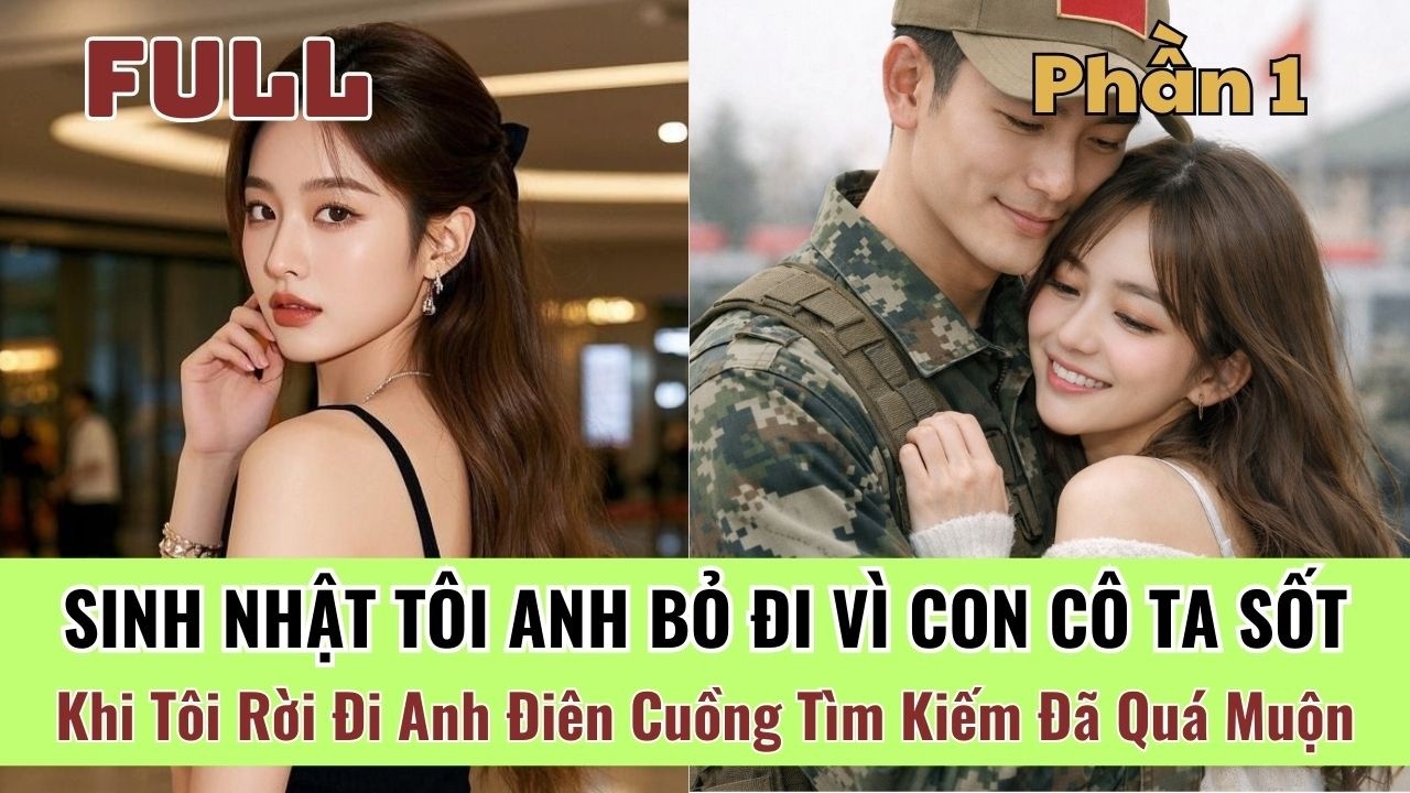 [P1] Sinh Nhật Tôi Anh Bỏ Đi Vì Con Tiểu Tam, Khi Tôi Rời Đi Anh Điên Cuồng Tìm Kiếm Đã Quá Muộn