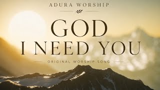 God I Need You Original Worship Song Adura Worship