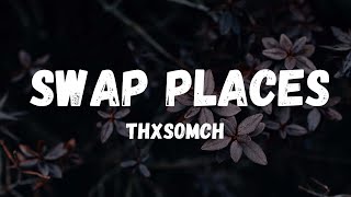 ThxSoMch - Swap Places [Lyrics]
