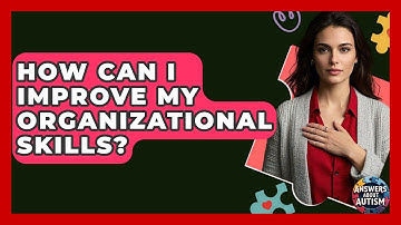 How Can I Improve My Organizational Skills? - Answers About Autism