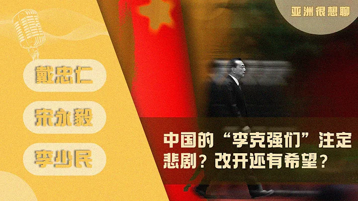 中國的“李克強們”註定悲劇？改開還有希望？（戴忠仁/宋永毅/李少民）| 亞洲很想聊 - 天天要聞