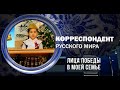 Корреспондент Русского мира. Лица Победы в моей семье