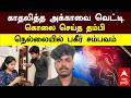 Nellai brother murdered sister | காதலித்த அக்காவை வெட்டி கொலை செய்த தம்பி! நெல்லையில் பகீர் சம்பவம்