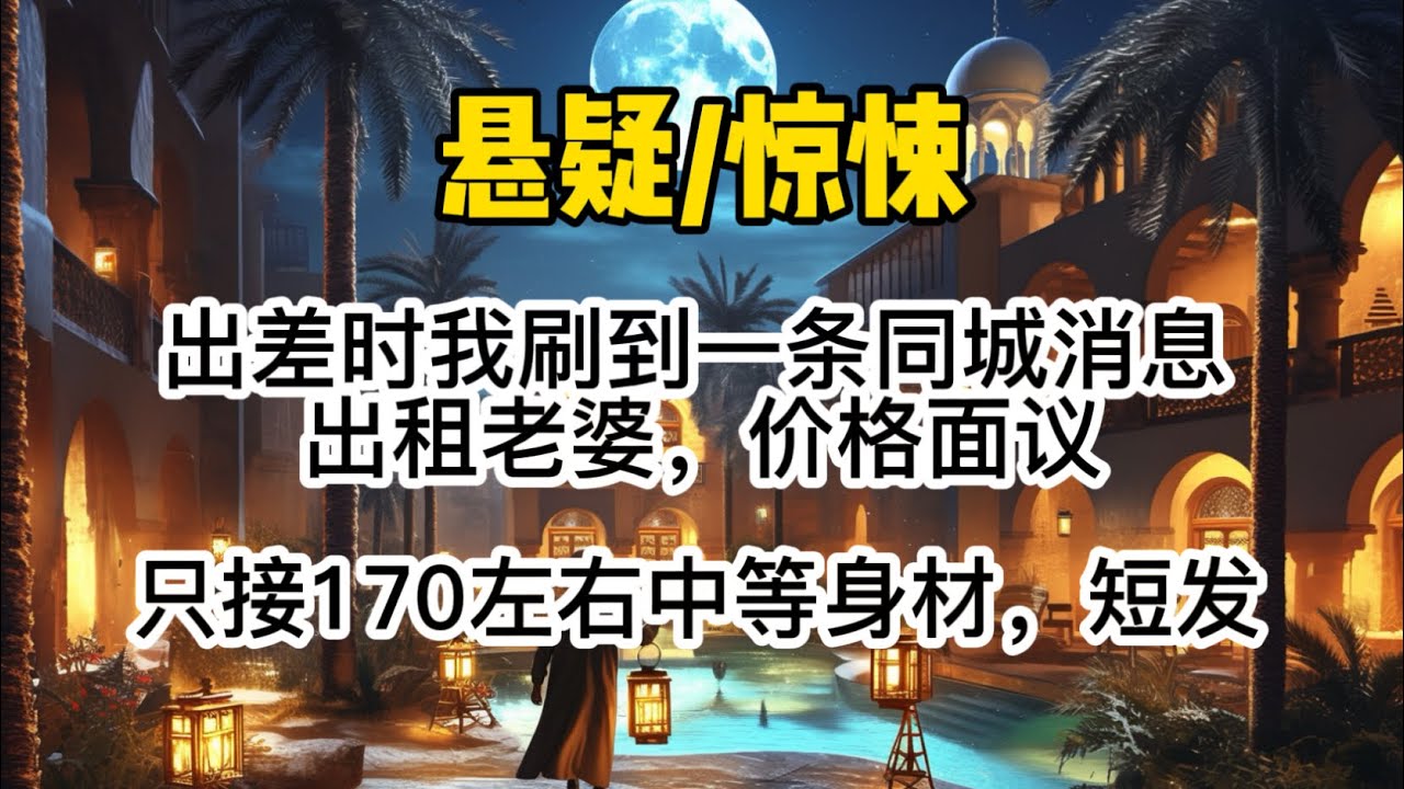 出差时我刷到一条同城消息。「出租老婆，价格面议，只接170左右中等身材，短发，身体健康无异味，外地人，来此地短期出差最好。」#惊悚 #懸疑 