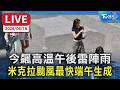 【LIVE】今飆高溫午後雷陣雨 米克拉颱風最快端午生成
