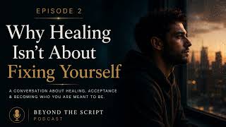Why Healing Isn't About Fixing Yourself | Beyond the Script Ep. 2
