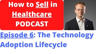 How to Sell in Healthcare PODCAST Episode 6 - Technology Adoption Lifecycle