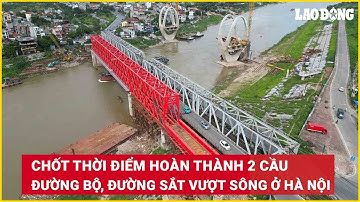 Chốt thời điểm hoàn thành 2 cầu đường bộ, đường sắt vượt sông ở Hà Nội | Báo Lao Động