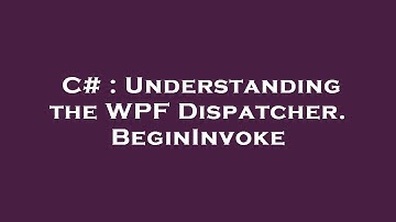 C# : Understanding the WPF Dispatcher.BeginInvoke