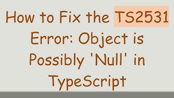 How to Fix the TS2531 Error: Object is Possibly 