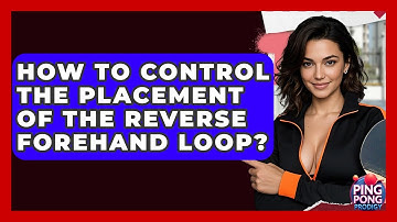 How To Control The Placement Of The Reverse Forehand Loop? - Ping Pong Prodigy