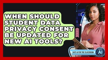 When Should Student Data Privacy Consent Be Updated For New AI Tools? - Safe AI for The Classroom