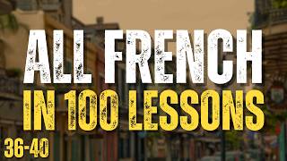 Learn All French in 100 Lessons! Lessons 36-40 | Essential French Words &amp; Phrases for Beginners