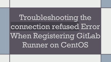 Troubleshooting the connection refused Error When Registering GitLab Runner on CentOS