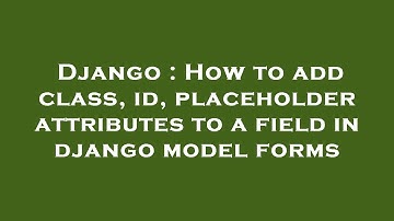 Django : How to add class, id, placeholder attributes to a field in django model forms