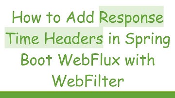 How to Add Response Time Headers in Spring Boot WebFlux with WebFilter
