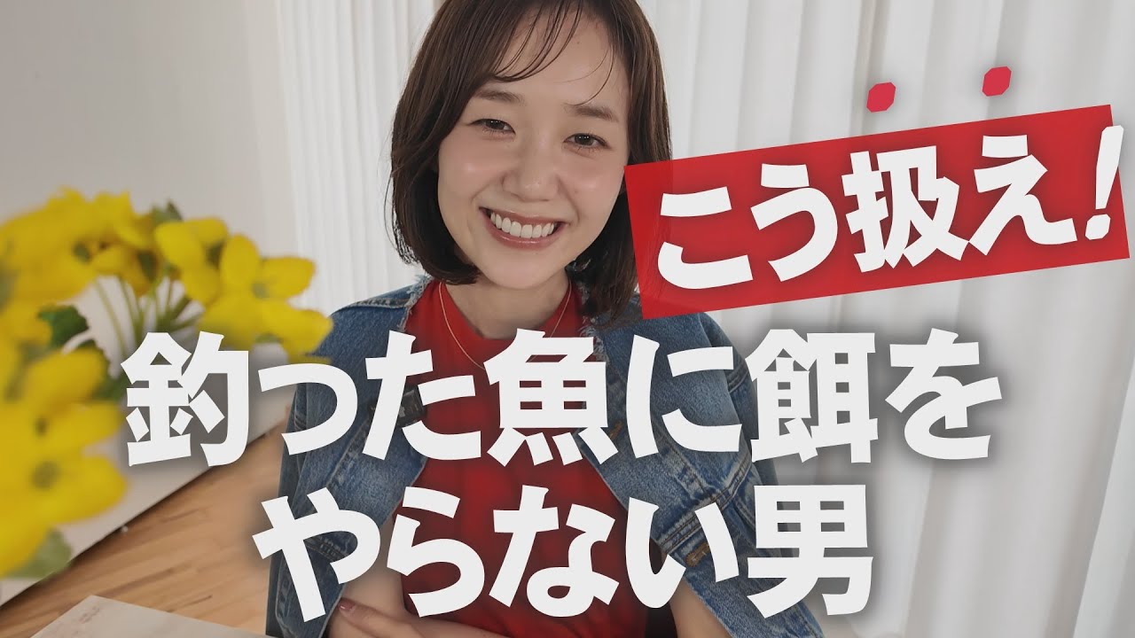 釣った魚に餌をやらない男の“攻略法”教えます！