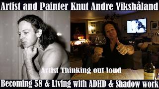 Artist Thinking out Loud - Becoming 58 - Living with ADHD & Shadow work - Art Knut Andre Vikshåland