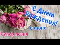 С Днем Рождения в июне ! Поздравление с Днем Рождения ! Супер песня с Днём Рождения