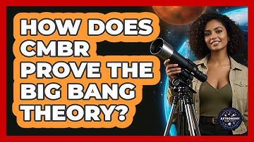 How Does CMBR Prove The Big Bang Theory?