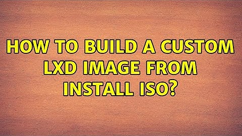 How to build a custom LXD image from install ISO?