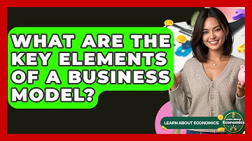 What Are The Key Elements Of A Business Model? - Learn About Economics