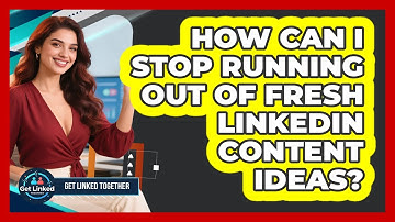How Can I Stop Running Out Of Fresh LinkedIn Content Ideas? - Get Linked Together