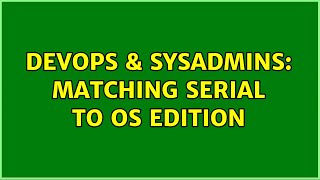 DevOps & SysAdmins: Matching Serial to OS Edition