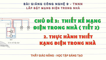 Công nghệ 9: LĐMĐ I Chủ đề 3 (tiết 2) Thiết Kế Mạng Điện Trong Nhà (2. TH thiết kế MĐTN) I chân trời