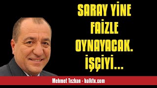 MEHMET TEZKAN: SARAY YİNE FAİZLE OYNAYACAK.  İŞÇİYİ EMEKLİYİ ALLAH KURTARSI... - SESLİ KÖŞE YAZISI