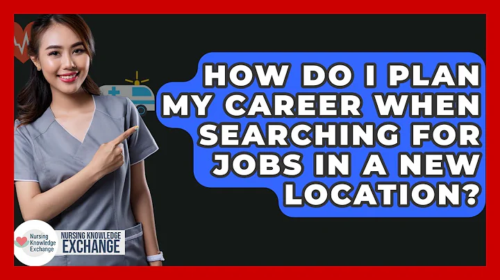 How Do I Plan My Career When Searching For Jobs In A New Location? - Nursing Knowledge Exchange