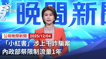20251204 公視晚間新聞 完整版（無網路版權內容除外）｜「小紅書」涉上千詐騙案 內政部祭限制流量1年