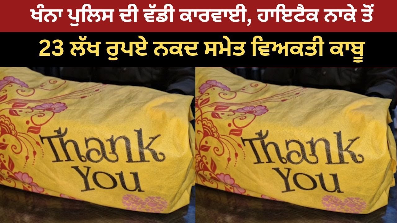ਖੰਨਾ ਪੁਲਿਸ ਦੀ ਵੱਡੀ ਕਾਰਵਾਈ, ਹਾਇਟੈਕ ਨਾਕੇ ਤੋਂ 23 ਲੱਖ ਰੁਪਏ ਨਕਦ ਸਮੇਤ ਵਿਅਕਤੀ ਕਾਬੂ